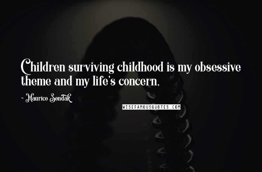 Maurice Sendak Quotes: Children surviving childhood is my obsessive theme and my life's concern,