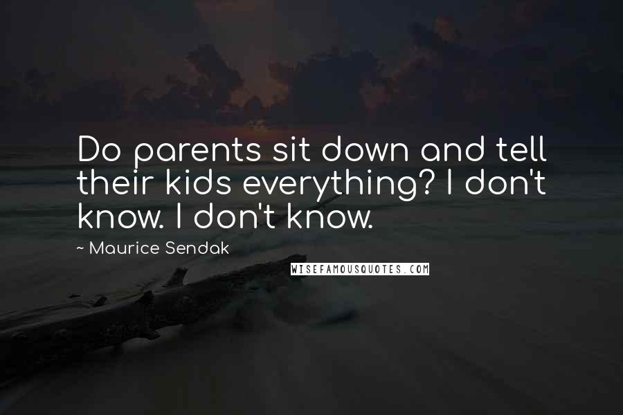 Maurice Sendak Quotes: Do parents sit down and tell their kids everything? I don't know. I don't know.