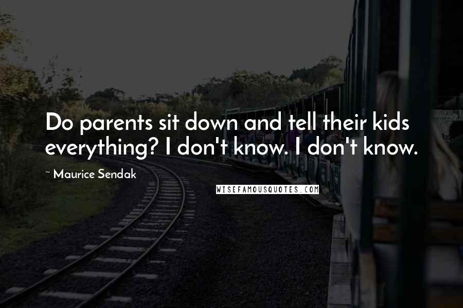 Maurice Sendak Quotes: Do parents sit down and tell their kids everything? I don't know. I don't know.