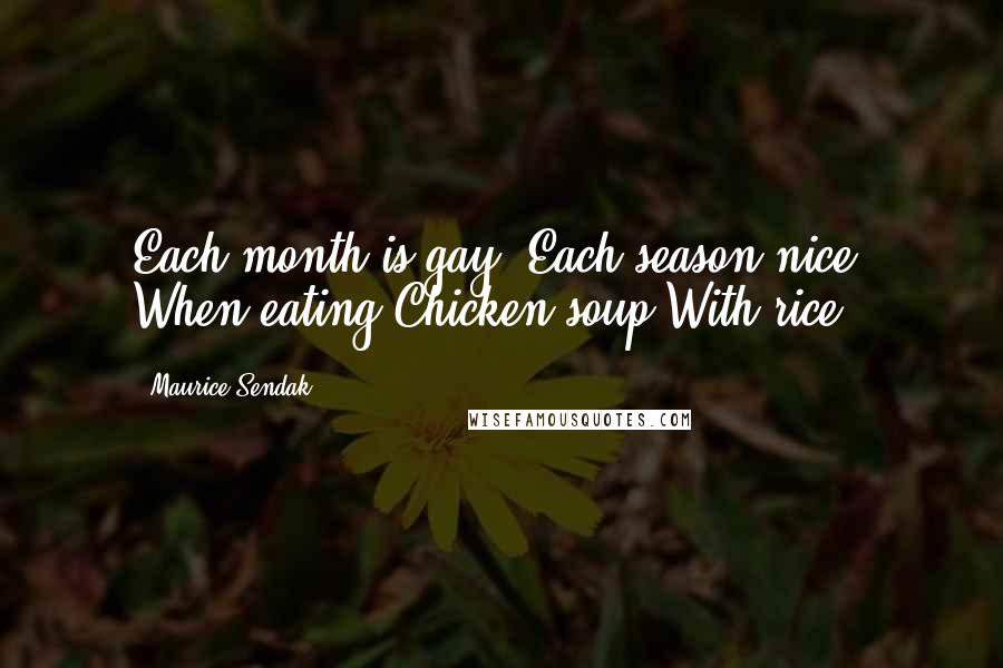 Maurice Sendak Quotes: Each month is gay, Each season nice, When eating Chicken soup With rice