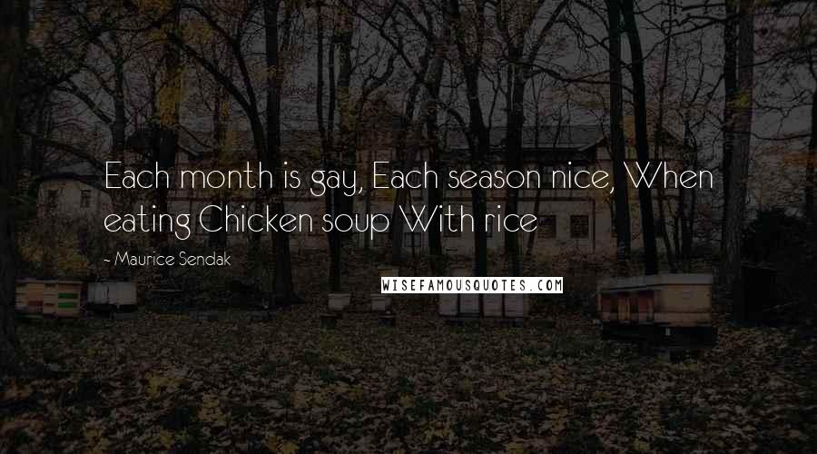 Maurice Sendak Quotes: Each month is gay, Each season nice, When eating Chicken soup With rice