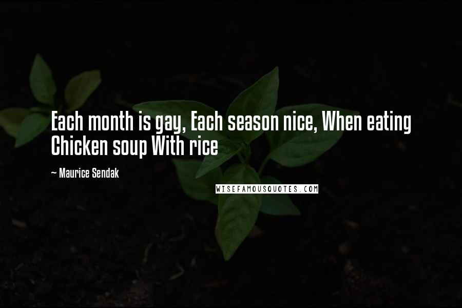 Maurice Sendak Quotes: Each month is gay, Each season nice, When eating Chicken soup With rice