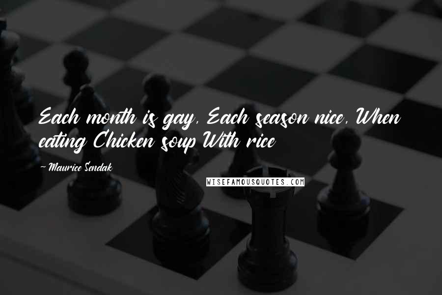 Maurice Sendak Quotes: Each month is gay, Each season nice, When eating Chicken soup With rice