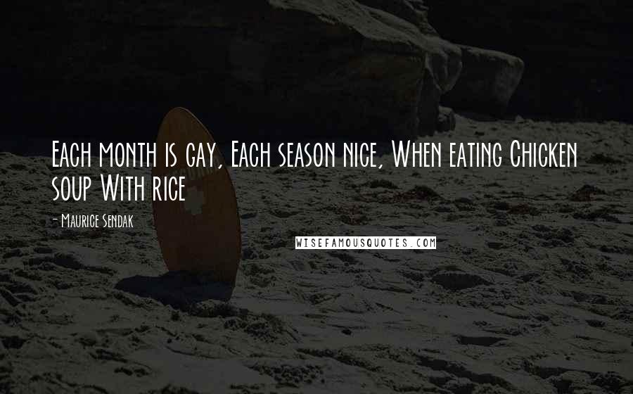 Maurice Sendak Quotes: Each month is gay, Each season nice, When eating Chicken soup With rice