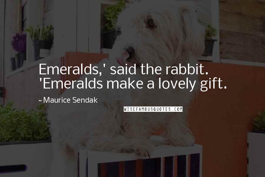 Maurice Sendak Quotes: Emeralds,' said the rabbit. 'Emeralds make a lovely gift.