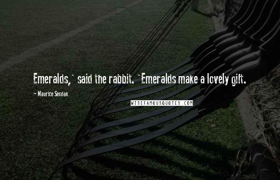 Maurice Sendak Quotes: Emeralds,' said the rabbit. 'Emeralds make a lovely gift.