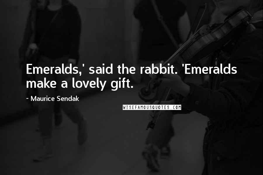 Maurice Sendak Quotes: Emeralds,' said the rabbit. 'Emeralds make a lovely gift.