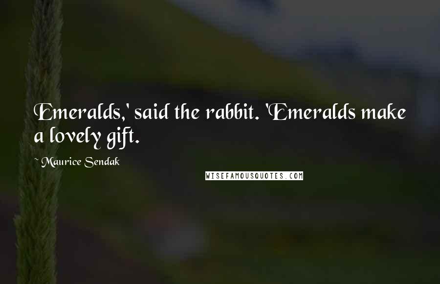 Maurice Sendak Quotes: Emeralds,' said the rabbit. 'Emeralds make a lovely gift.