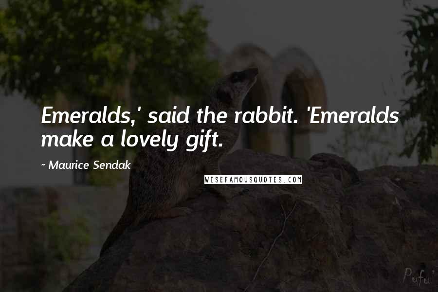 Maurice Sendak Quotes: Emeralds,' said the rabbit. 'Emeralds make a lovely gift.