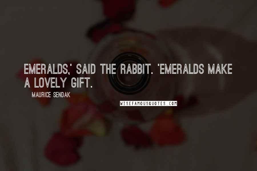 Maurice Sendak Quotes: Emeralds,' said the rabbit. 'Emeralds make a lovely gift.