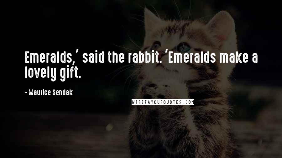 Maurice Sendak Quotes: Emeralds,' said the rabbit. 'Emeralds make a lovely gift.