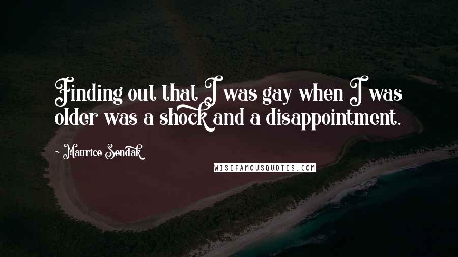 Maurice Sendak Quotes: Finding out that I was gay when I was older was a shock and a disappointment.