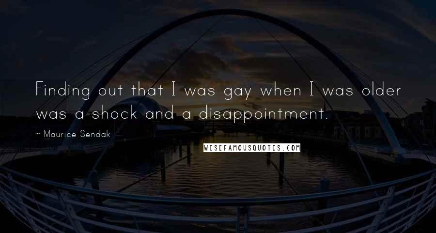 Maurice Sendak Quotes: Finding out that I was gay when I was older was a shock and a disappointment.