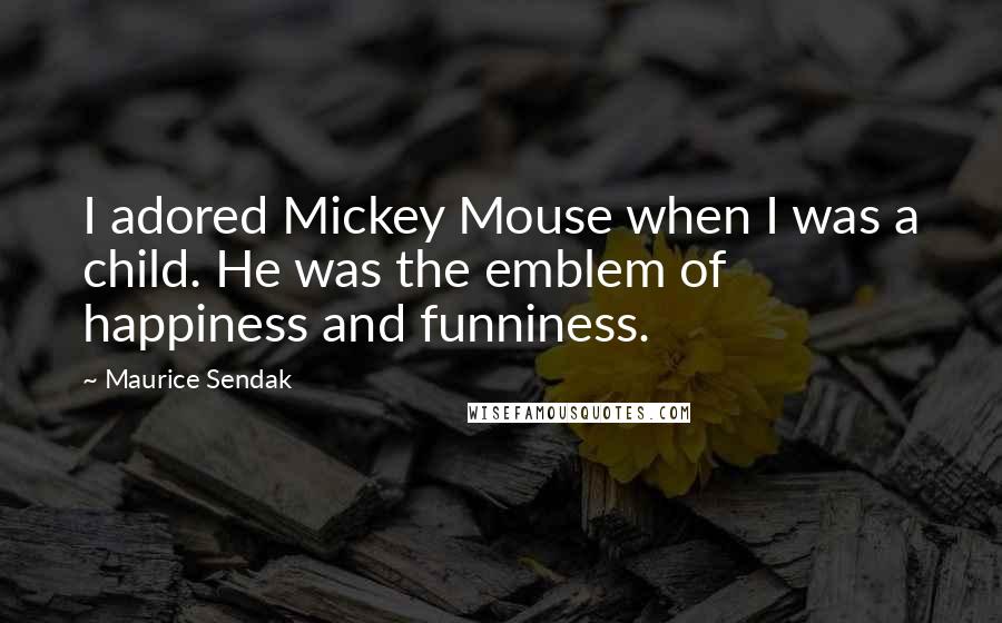 Maurice Sendak Quotes: I adored Mickey Mouse when I was a child. He was the emblem of happiness and funniness.