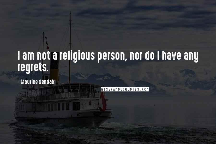 Maurice Sendak Quotes: I am not a religious person, nor do I have any regrets.