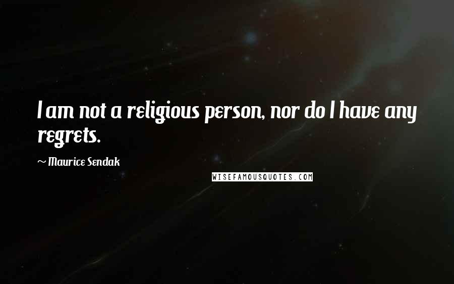 Maurice Sendak Quotes: I am not a religious person, nor do I have any regrets.