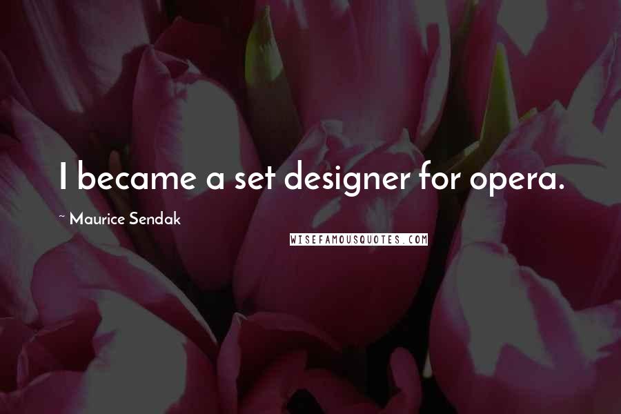 Maurice Sendak Quotes: I became a set designer for opera.