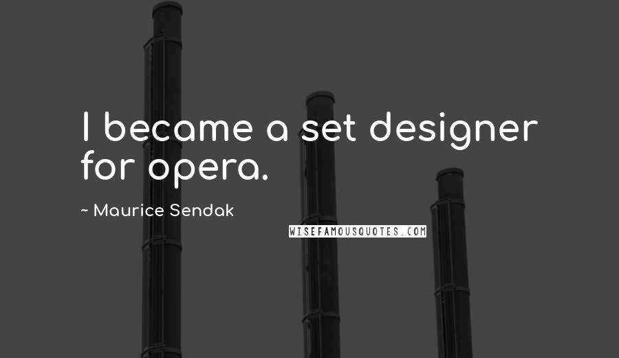 Maurice Sendak Quotes: I became a set designer for opera.