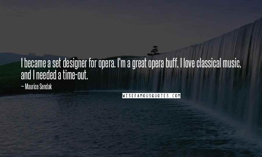 Maurice Sendak Quotes: I became a set designer for opera. I'm a great opera buff, I love classical music, and I needed a time-out.