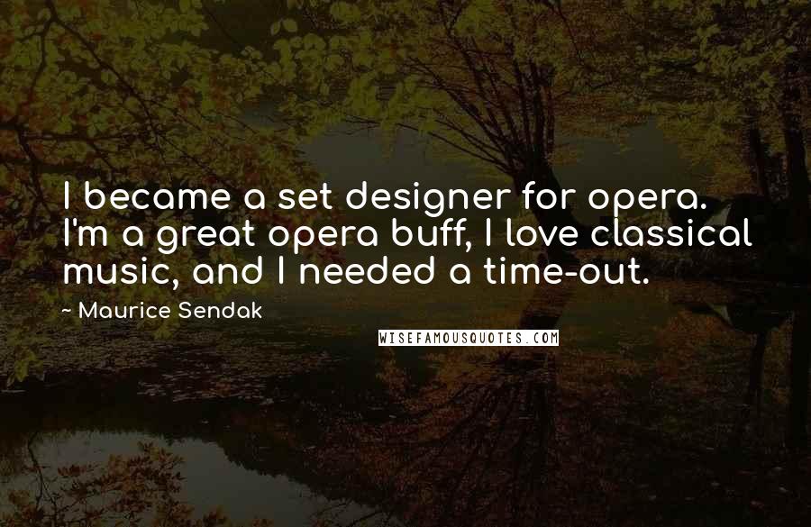 Maurice Sendak Quotes: I became a set designer for opera. I'm a great opera buff, I love classical music, and I needed a time-out.