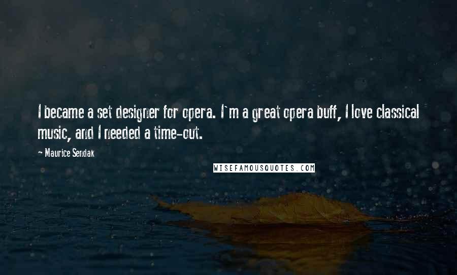 Maurice Sendak Quotes: I became a set designer for opera. I'm a great opera buff, I love classical music, and I needed a time-out.