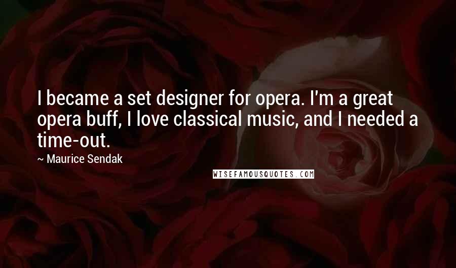 Maurice Sendak Quotes: I became a set designer for opera. I'm a great opera buff, I love classical music, and I needed a time-out.