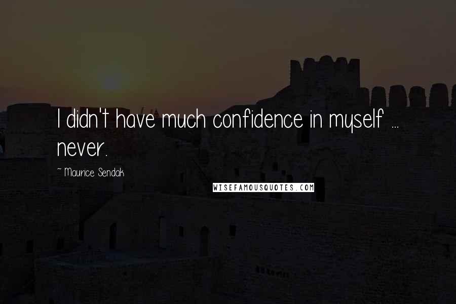 Maurice Sendak Quotes: I didn't have much confidence in myself ... never.