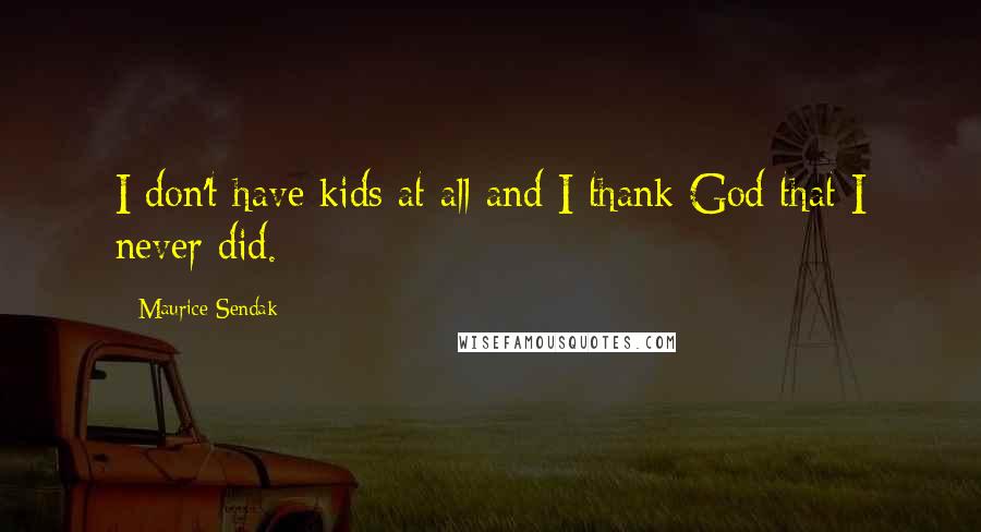 Maurice Sendak Quotes: I don't have kids at all and I thank God that I never did.