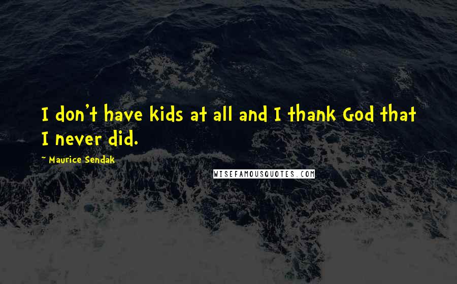 Maurice Sendak Quotes: I don't have kids at all and I thank God that I never did.