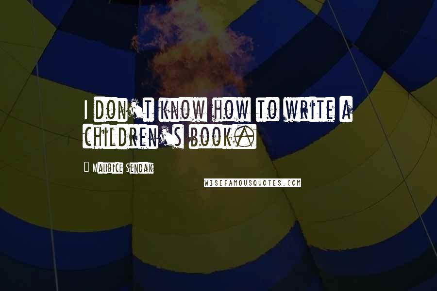 Maurice Sendak Quotes: I don't know how to write a children's book.