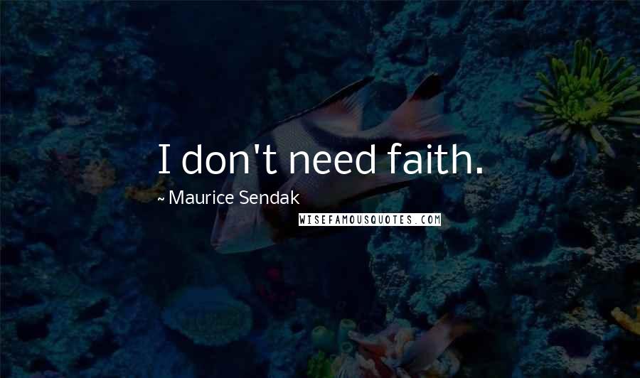 Maurice Sendak Quotes: I don't need faith.