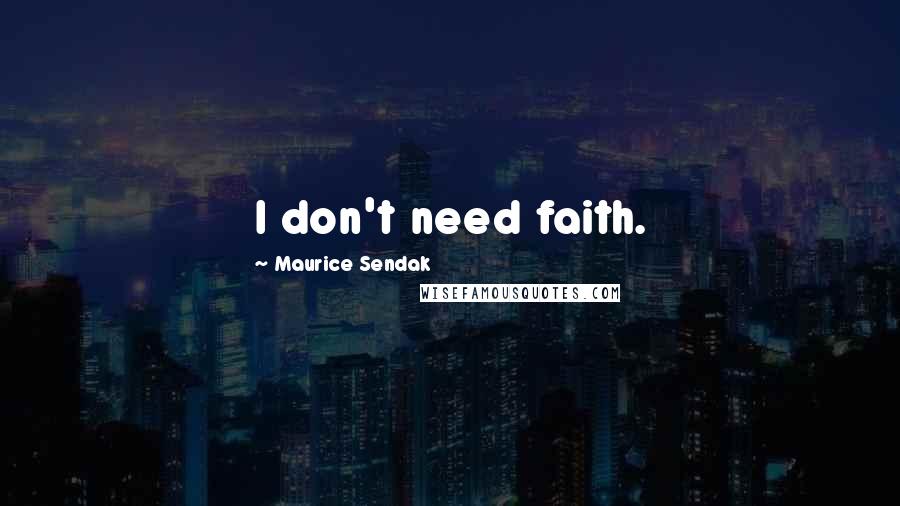 Maurice Sendak Quotes: I don't need faith.