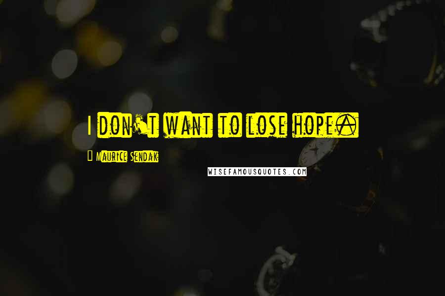 Maurice Sendak Quotes: I don't want to lose hope.