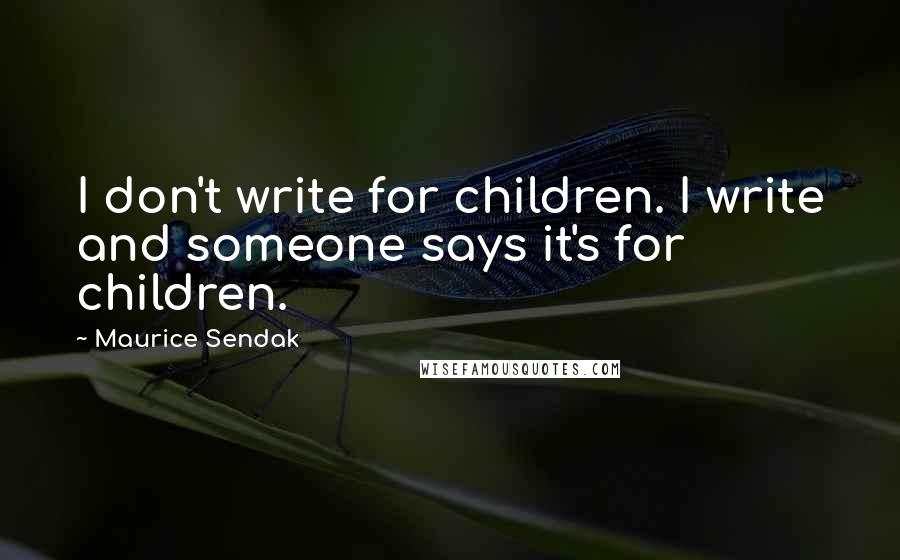 Maurice Sendak Quotes: I don't write for children. I write and someone says it's for children.