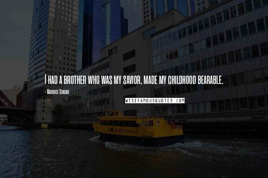 Maurice Sendak Quotes: I had a brother who was my savior, made my childhood bearable.
