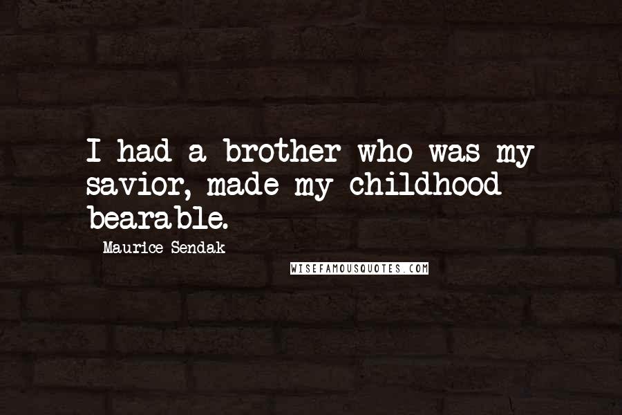 Maurice Sendak Quotes: I had a brother who was my savior, made my childhood bearable.