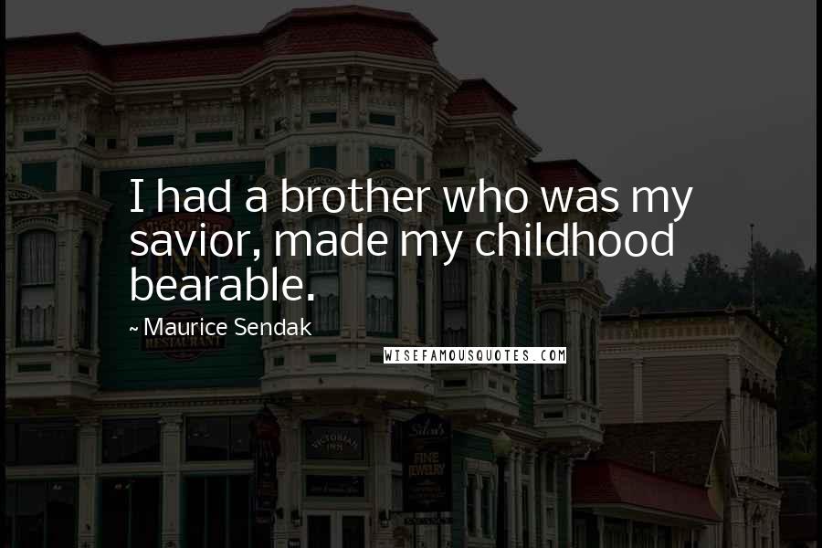 Maurice Sendak Quotes: I had a brother who was my savior, made my childhood bearable.