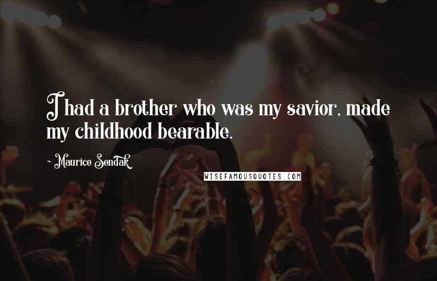 Maurice Sendak Quotes: I had a brother who was my savior, made my childhood bearable.