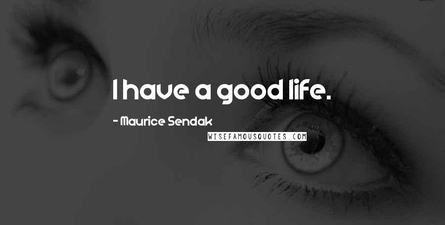 Maurice Sendak Quotes: I have a good life.