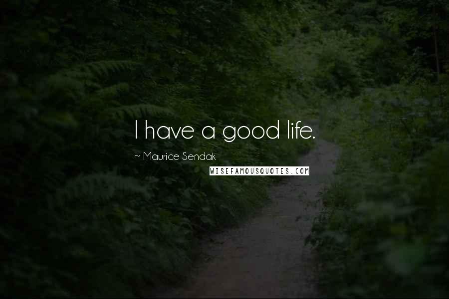 Maurice Sendak Quotes: I have a good life.