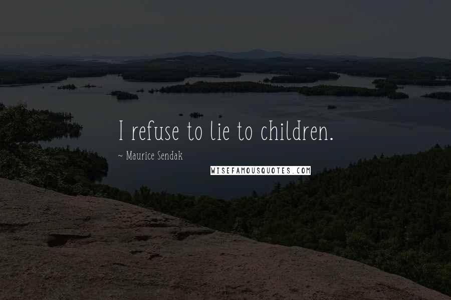 Maurice Sendak Quotes: I refuse to lie to children.