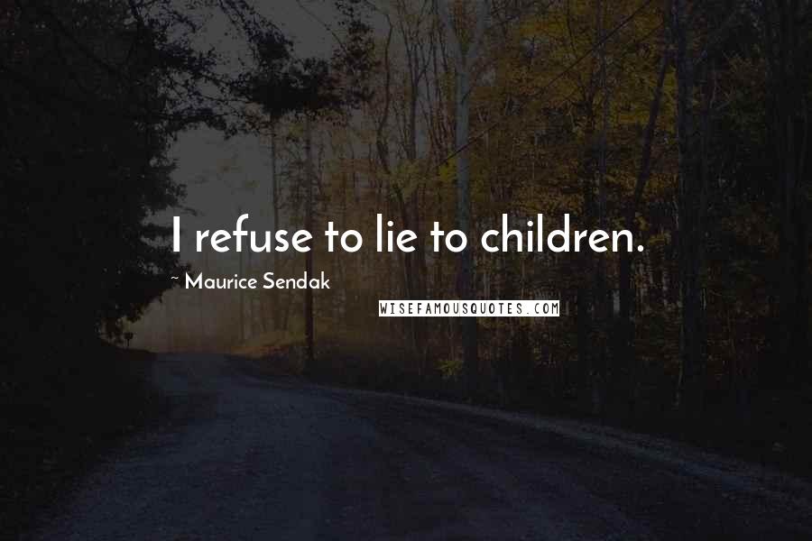 Maurice Sendak Quotes: I refuse to lie to children.