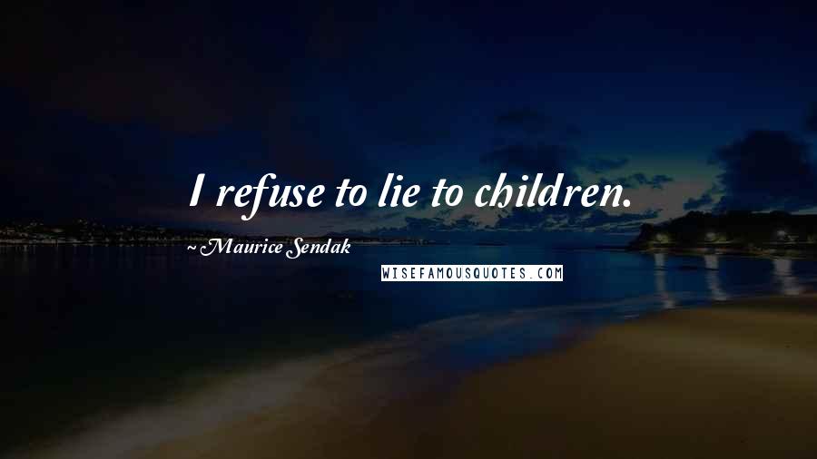 Maurice Sendak Quotes: I refuse to lie to children.