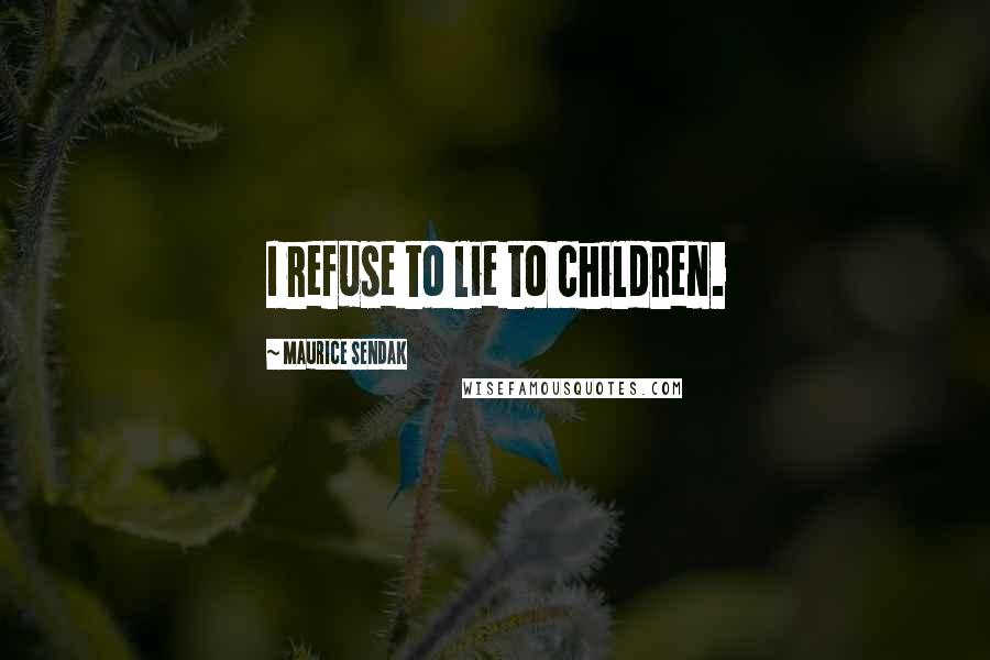 Maurice Sendak Quotes: I refuse to lie to children.