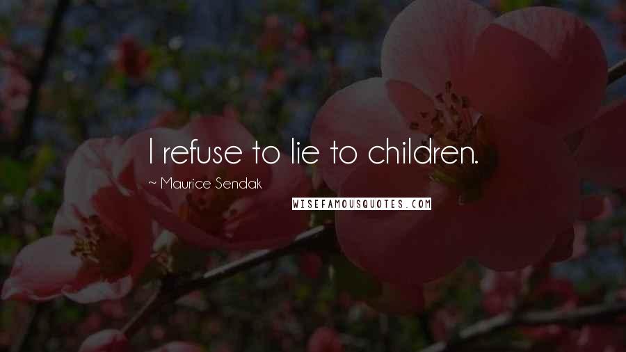 Maurice Sendak Quotes: I refuse to lie to children.