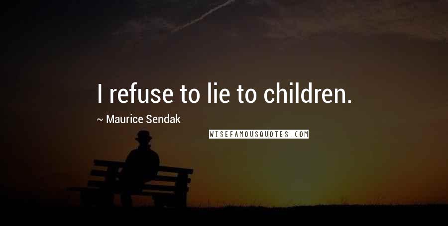 Maurice Sendak Quotes: I refuse to lie to children.