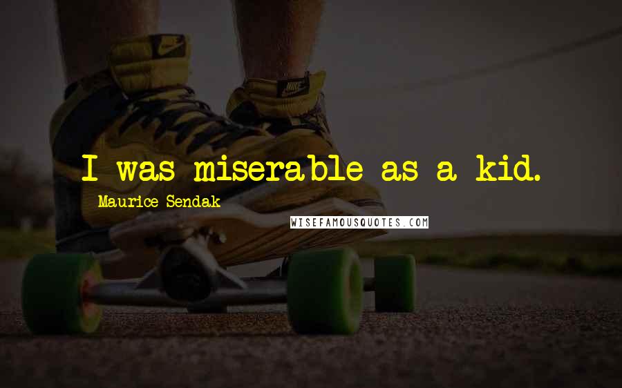 Maurice Sendak Quotes: I was miserable as a kid.
