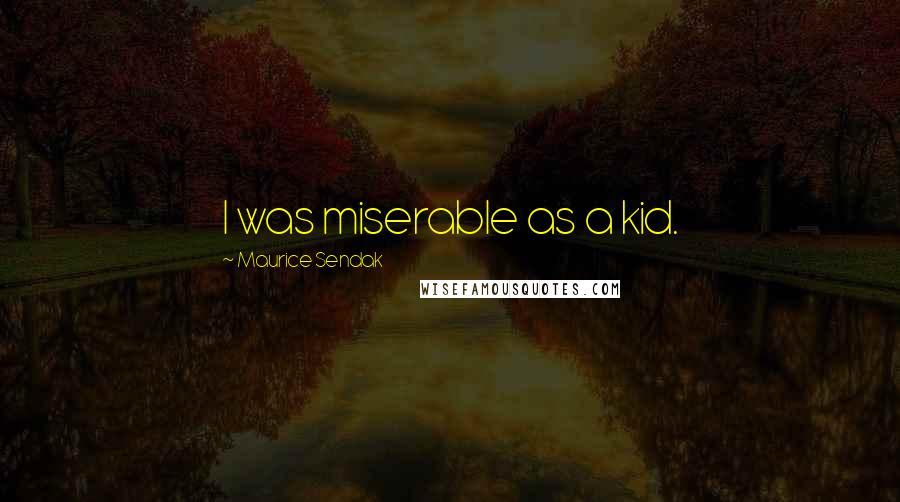 Maurice Sendak Quotes: I was miserable as a kid.