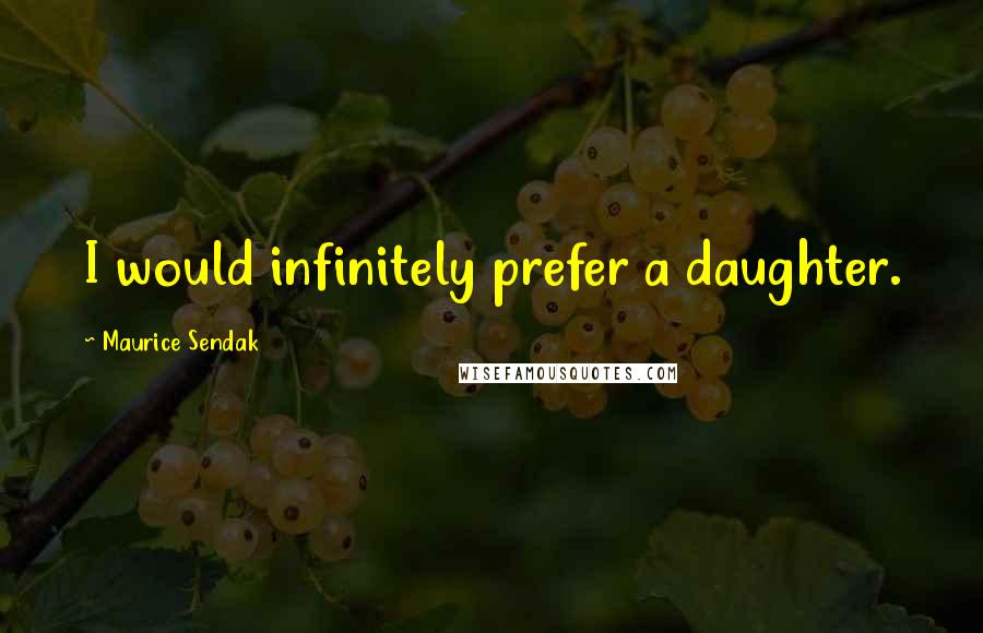 Maurice Sendak Quotes: I would infinitely prefer a daughter.