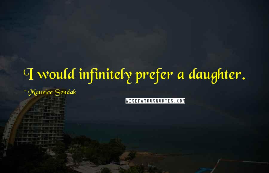 Maurice Sendak Quotes: I would infinitely prefer a daughter.